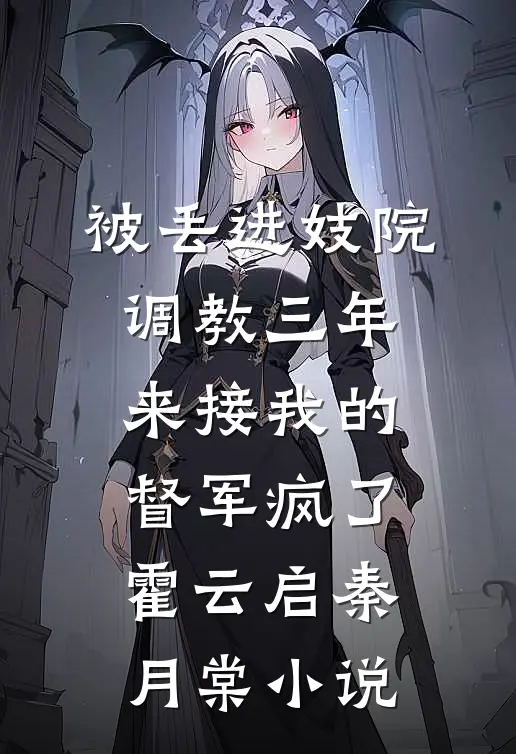 被丢进妓院调教三年，来接我的督军疯了霍云启秦月棠小说