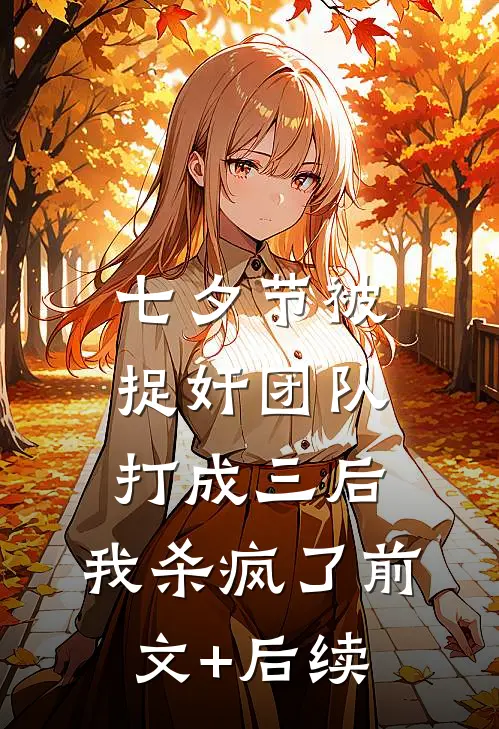 七夕节被捉奸团队打成三后，我杀疯了前文+后续