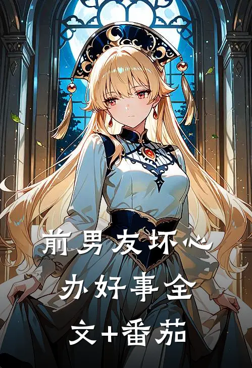前男友坏心办好事全文+番茄