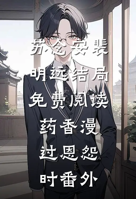 苏念安裴明远结局免费阅读药香漫过恩怨时番外