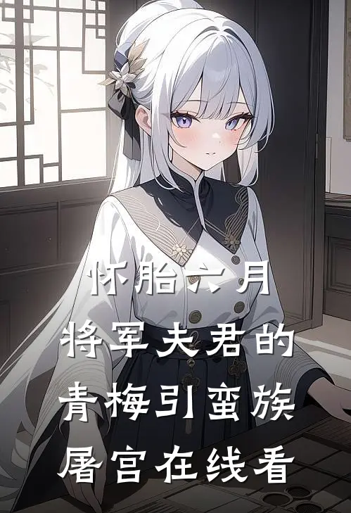怀胎六月，将军夫君的青梅引蛮族屠宫在线看