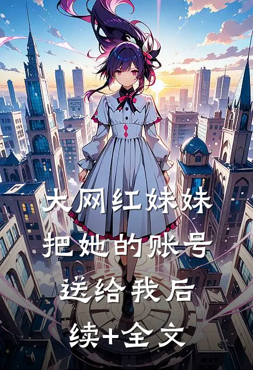大网红妹妹把她的账号送给我后续+全文