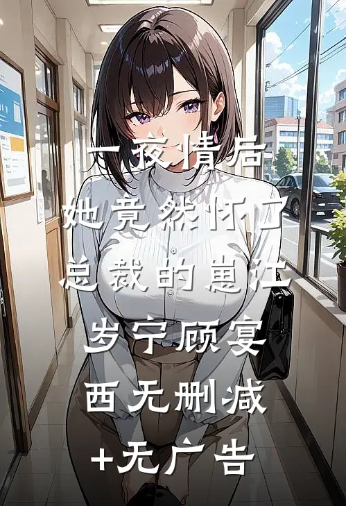 一夜情后，她竟然怀了总裁的崽江岁宁顾宴西无删减+无广告