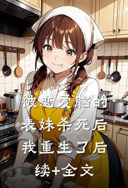 被恋爱脑的表妹杀死后我重生了后续+全文