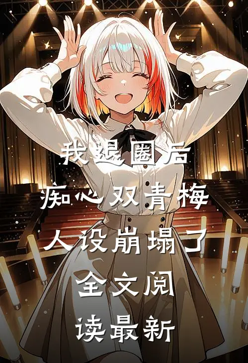 我退圈后，痴心双青梅人设崩塌了。全文阅读最新