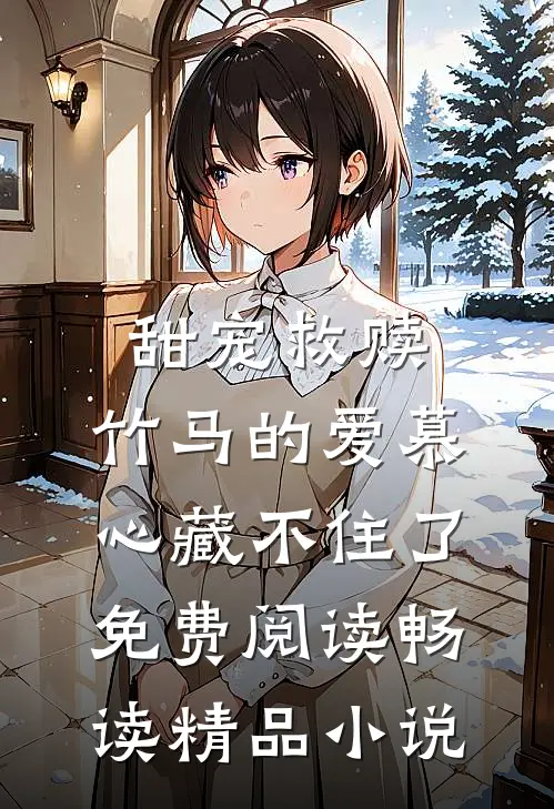 甜宠救赎:竹马的爱慕心藏不住了免费阅读畅读精品小说