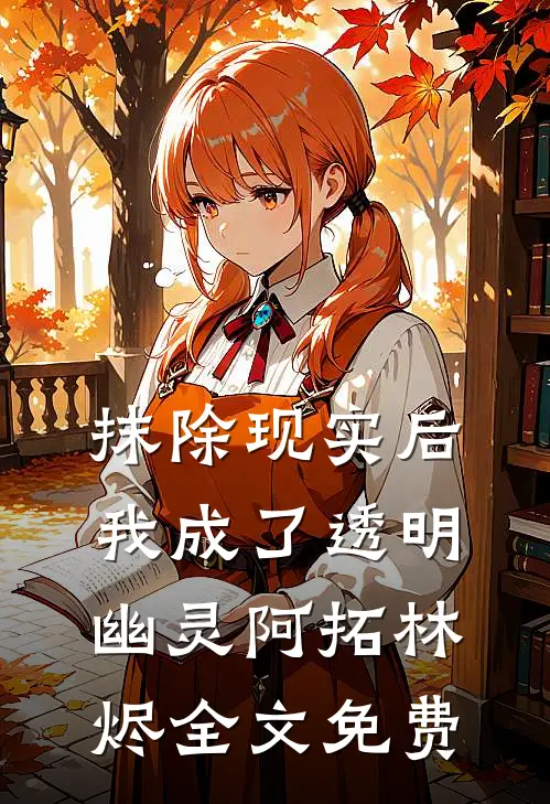 抹除现实后，我成了透明幽灵阿拓林烬全文免费