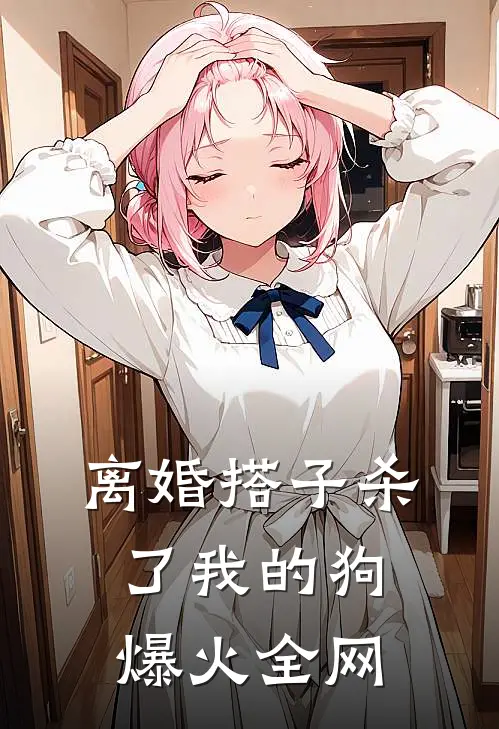 离婚搭子杀了我的狗爆火全网