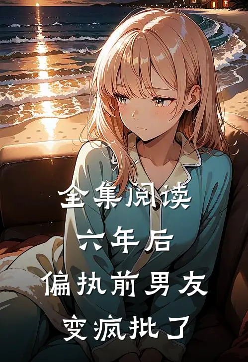 全集阅读六年后，偏执前男友变疯批了