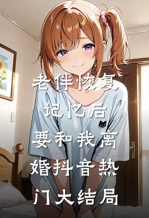 老伴恢复记忆后，要和我离婚抖音热门大结局