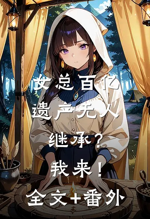 女总百亿遗产无人继承？我来！全文+番外