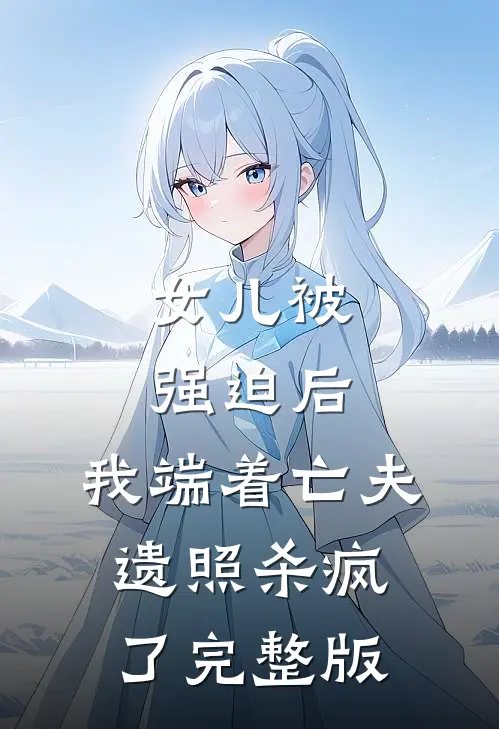 女儿被强迫后，我端着亡夫遗照杀疯了完整版