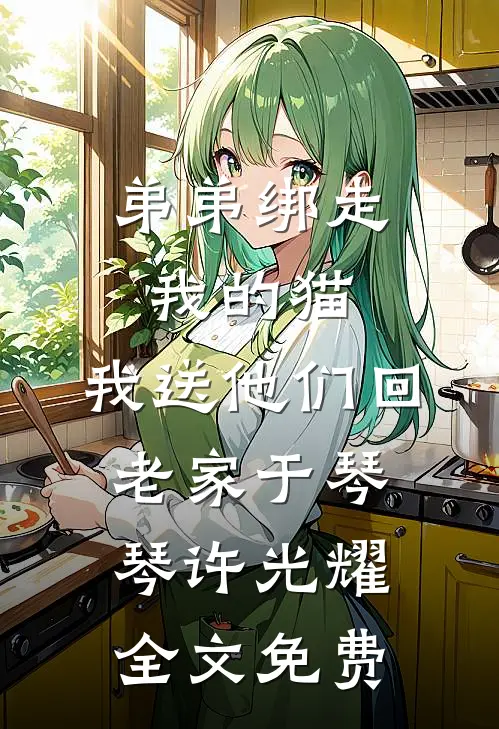 弟弟绑走我的猫，我送他们回老家于琴琴许光耀全文免费