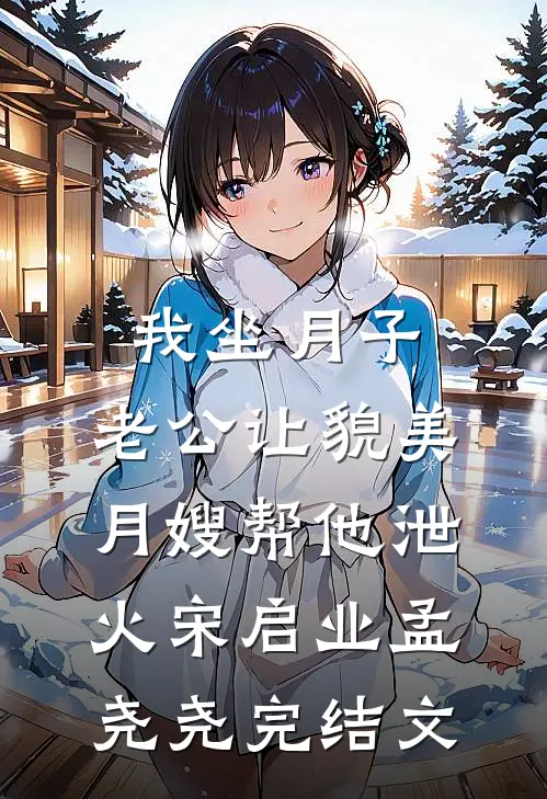 我坐月子，老公让貌美月嫂帮他泄火宋启业孟尧尧完结文