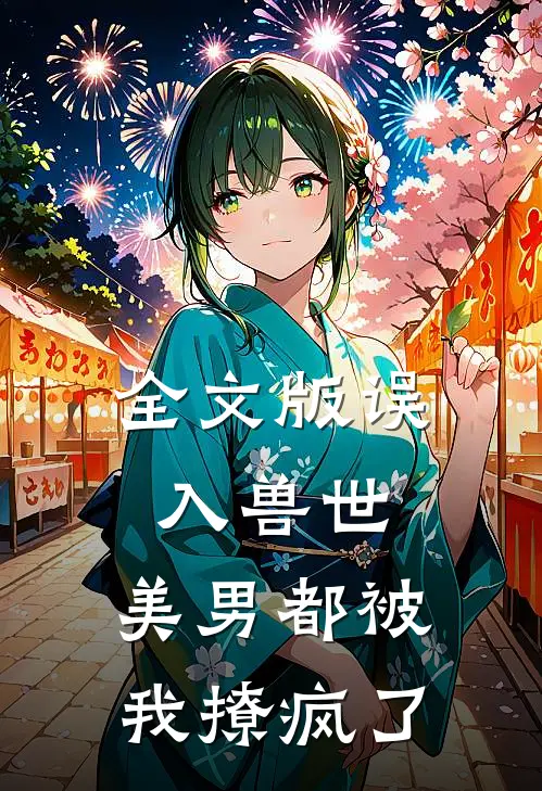 全文版误入兽世：美男都被我撩疯了