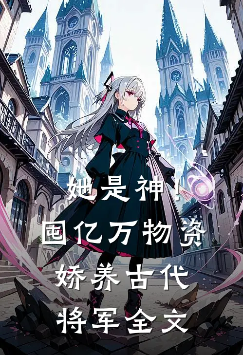 她是神！囤亿万物资娇养古代将军全文