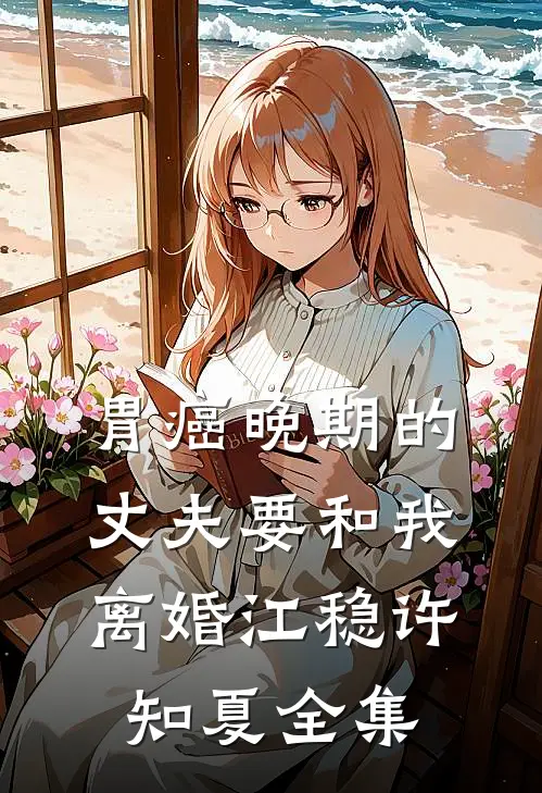 胃癌晚期的丈夫要和我离婚江稳许知夏全集