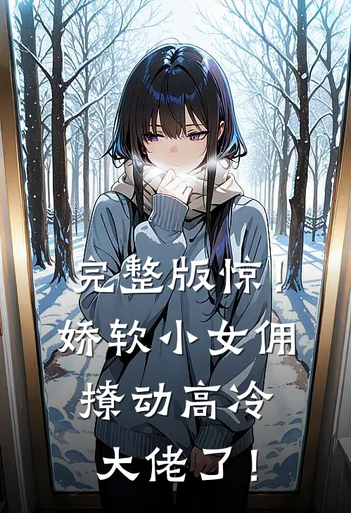 完整版惊！娇软小女佣撩动高冷大佬了！