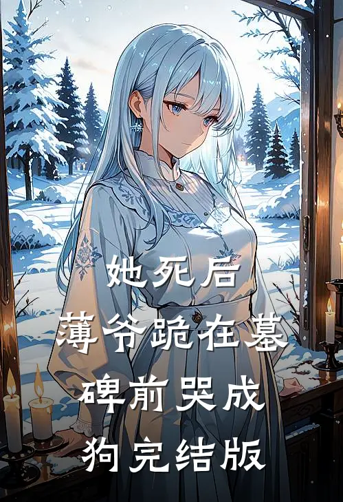 她死后，薄爷跪在墓碑前哭成狗完结版