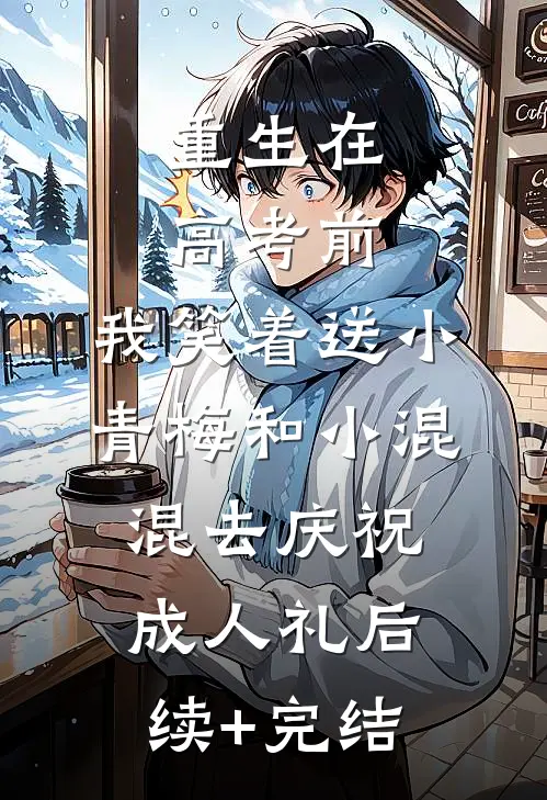 重生在高考前，我笑着送小青梅和小混混去庆祝成人礼后续+完结
