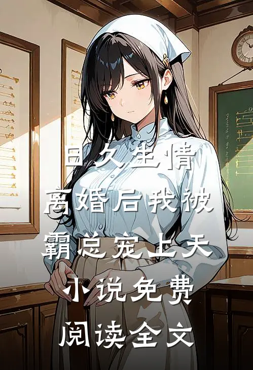 日久生情：离婚后我被霸总宠上天小说免费阅读全文