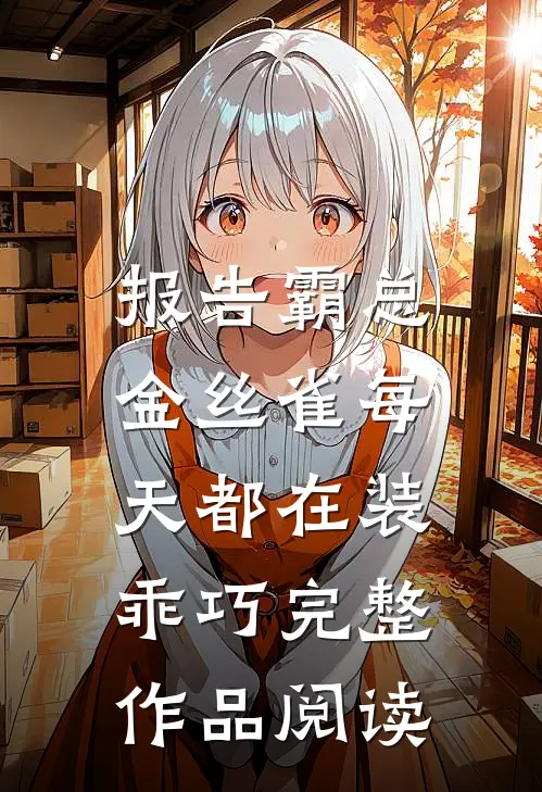 报告霸总，金丝雀每天都在装乖巧完整作品阅读