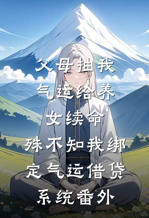 父母抽我气运给养女续命，殊不知我绑定气运借贷系统番外