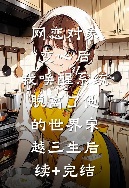 网恋对象变心后，我唤醒系统脱离了他的世界宋越三生后续+完结