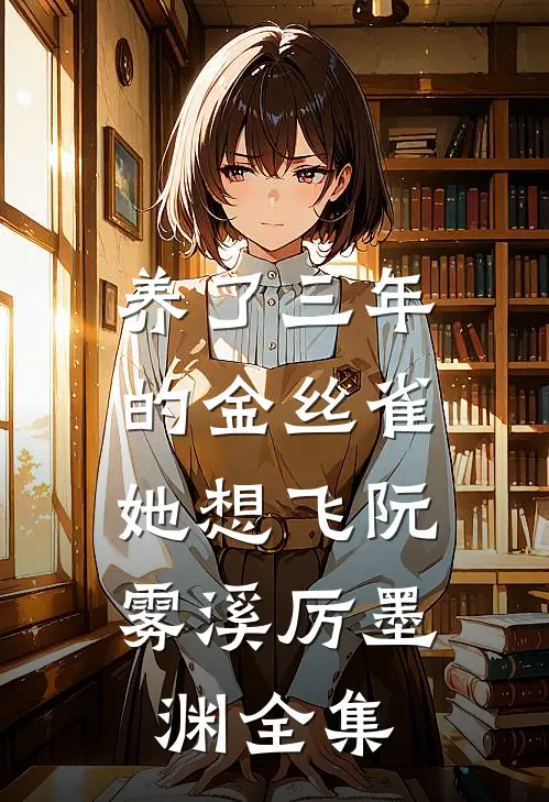 养了三年的金丝雀，她想飞阮雾溪厉墨渊全集