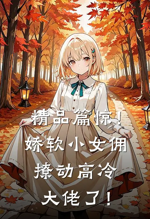 精品篇惊！娇软小女佣撩动高冷大佬了！