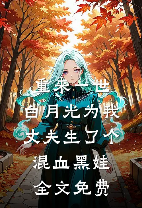 重来一世，白月光为我丈夫生了个混血黑娃全文免费