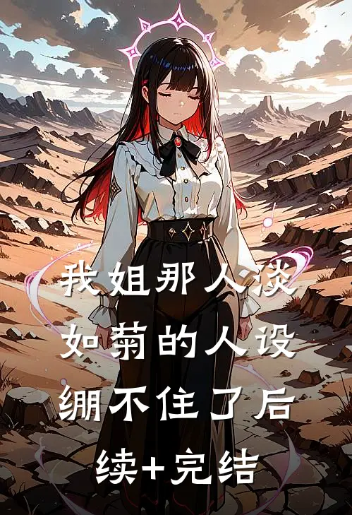我姐那人淡如菊的人设绷不住了后续+完结
