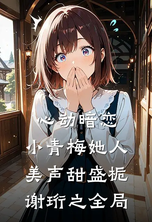 心动暗恋，小青梅她人美声甜盛栀谢珩之全局
