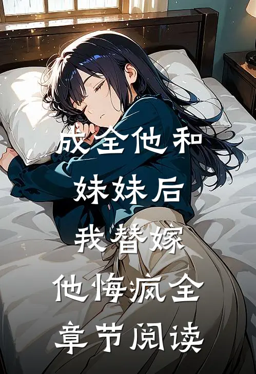 成全他和妹妹后，我替嫁，他悔疯全章节阅读