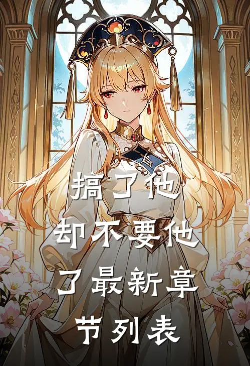 搞了他，却不要他了最新章节列表
