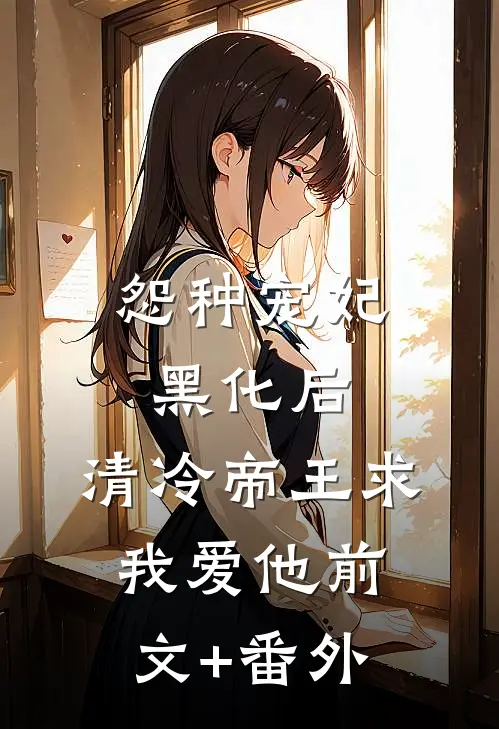 怨种宠妃黑化后，清冷帝王求我爱他前文+番外