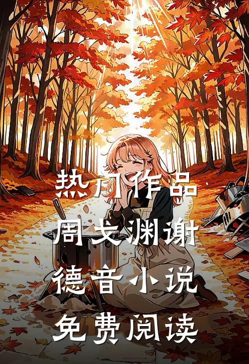 热门作品周戈渊谢德音小说免费阅读