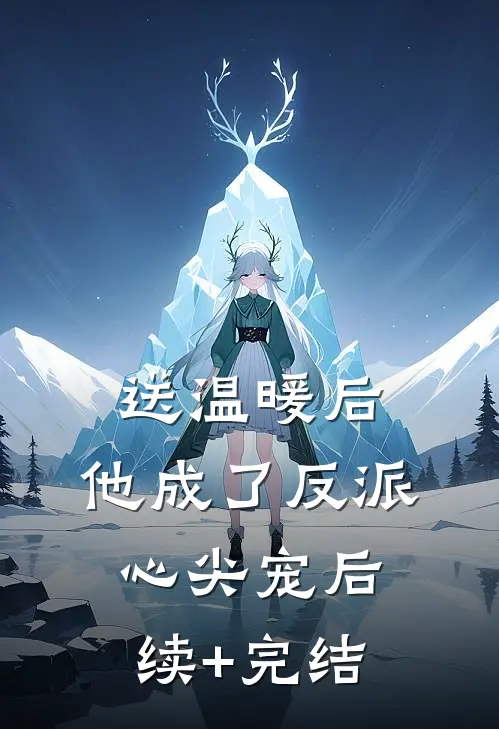 送温暖后，他成了反派心尖宠后续+完结