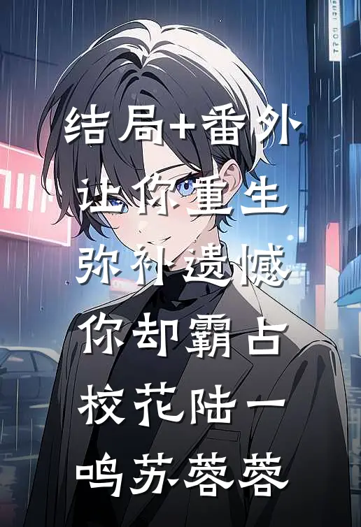 结局+番外让你重生弥补遗憾，你却霸占校花陆一鸣苏蓉蓉