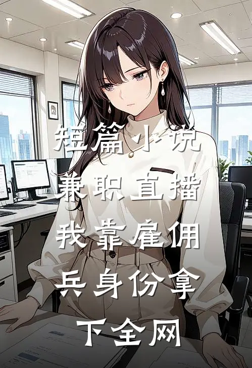 短篇小说兼职直播：我靠雇佣兵身份拿下全网