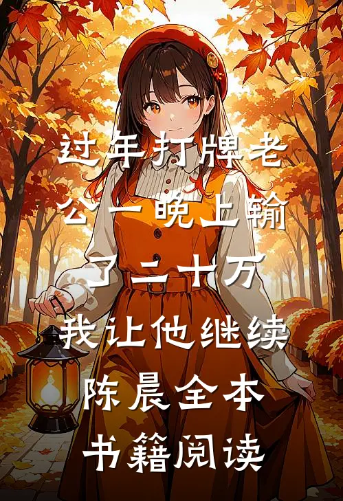 过年打牌老公一晚上输了二十万，我让他继续陈晨全本书籍阅读