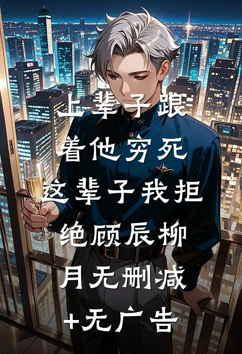 上辈子跟着他穷死，这辈子我拒绝顾辰柳月无删减+无广告