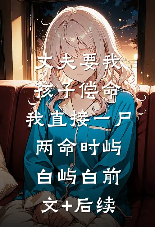 丈夫要我孩子偿命，我直接一尸两命时屿白屿白前文+后续