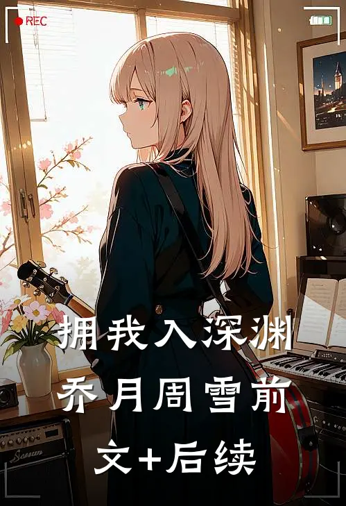 拥我入深渊乔月周雪前文+后续