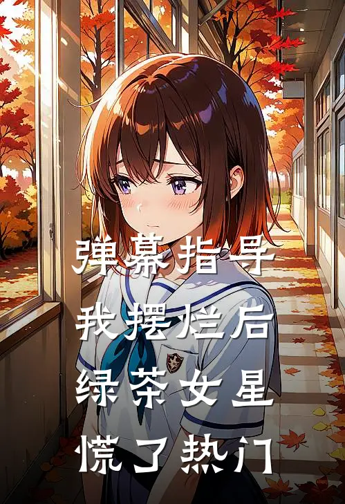 弹幕指导我摆烂后，绿茶女星慌了热门