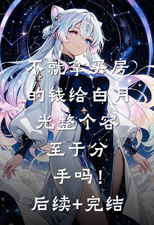 不就拿买房的钱给白月光整个容，至于分手吗！后续+完结