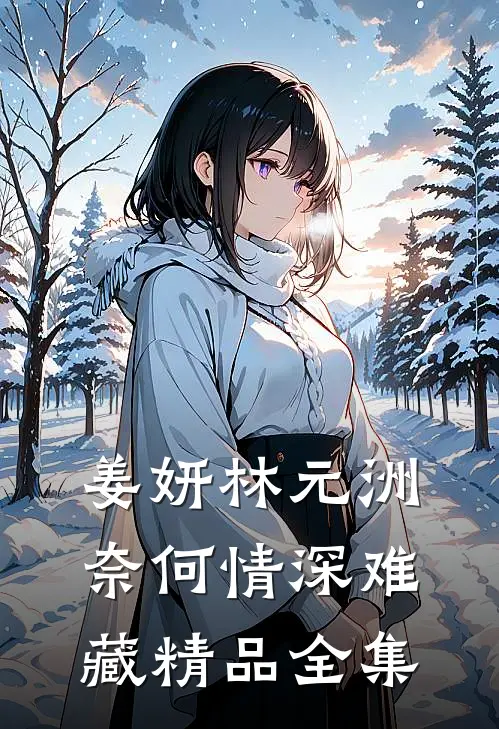 姜妍林元洲(奈何情深难藏)精品全集