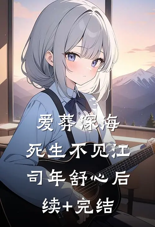 爱葬深海，死生不见江司年舒心后续+完结