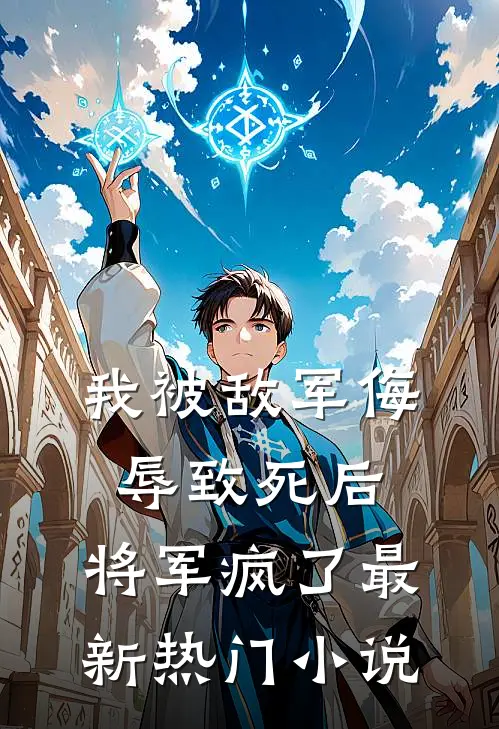 我被敌军侮辱致死后,将军疯了最新热门