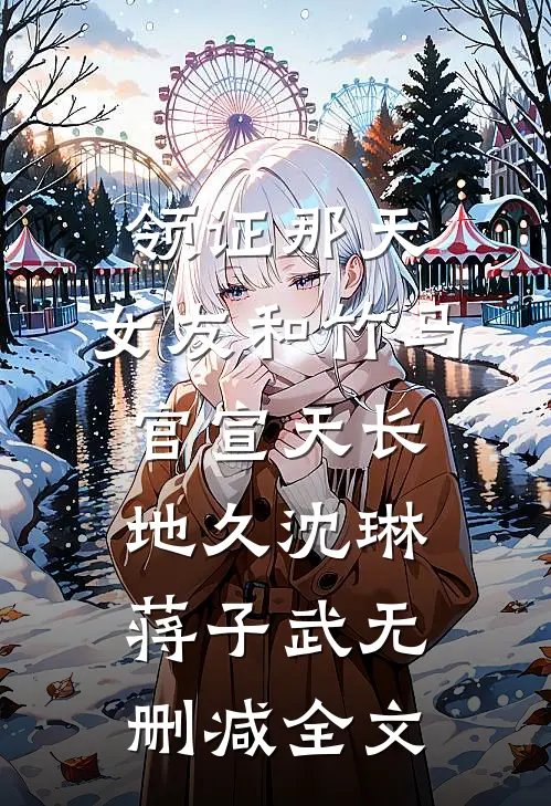 领证那天，女友和竹马官宣天长地久沈琳蒋子武无删减全文
